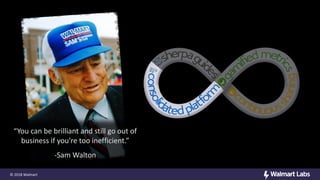 © 2018 Walmart
“You can be brilliant and still go out of
business if you're too inefficient.”
-Sam Walton
 