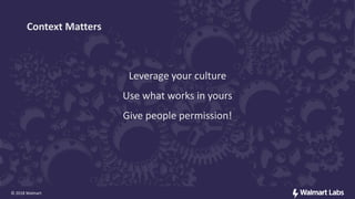Leverage your culture
Use what works in yours
Give people permission!
© 2018 Walmart
Context Matters
 