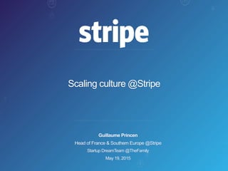 Scaling culture @Stripe
Guillaume Princen
Head of France & Southern Europe @Stripe
Startup DreamTeam @TheFamily
May 19, 2015
 