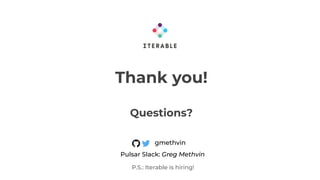 Thank you!
Questions?
gmethvin
P.S.: Iterable is hiring!
Pulsar Slack: Greg Methvin
 