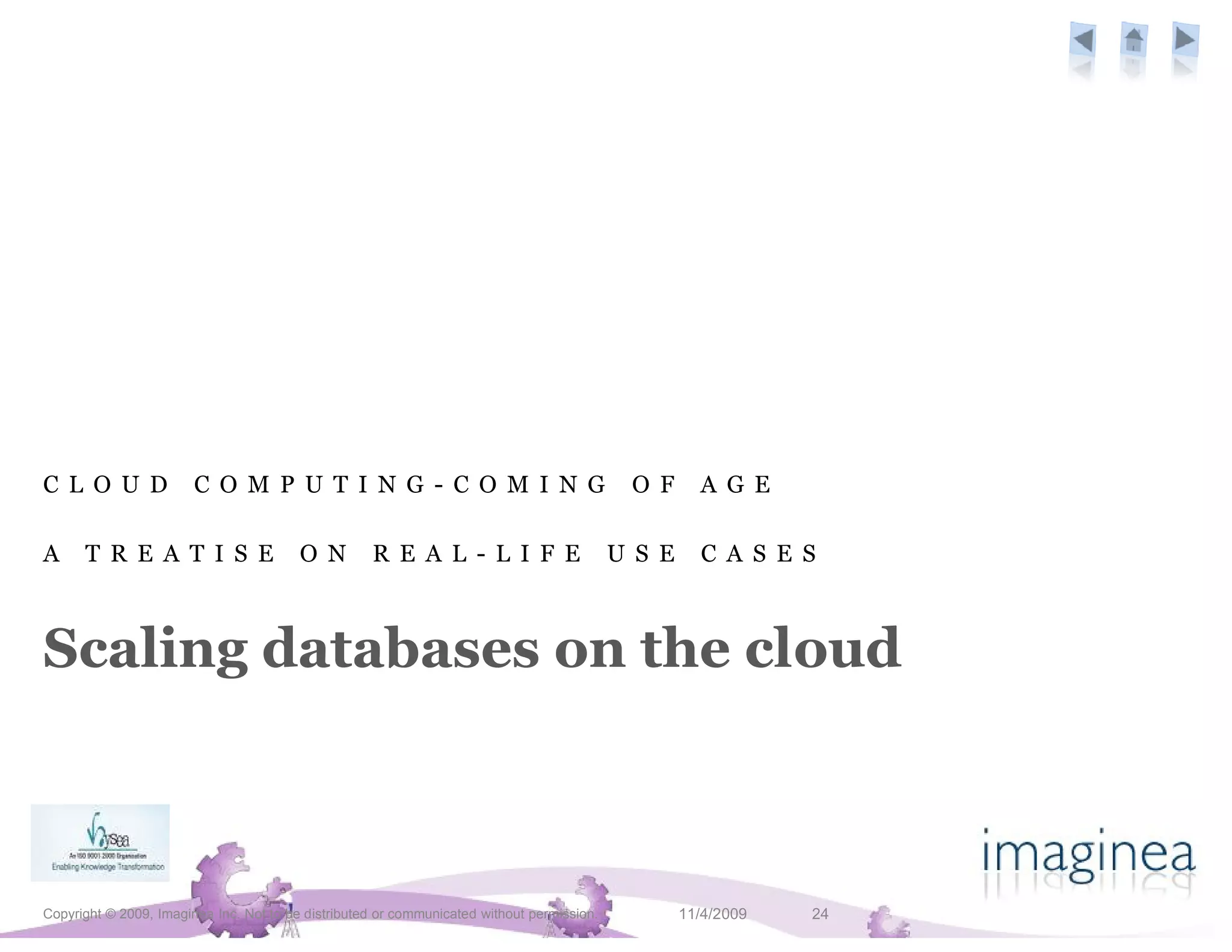 C L O U D               C O M P U T I N G - C O M I N G                                      O F      A G E

A     T R E A T I S E                    O N        R E A L - L I F E                       U S E     C A S E S



Scaling databases on the cloud



Copyright © 2009, Imaginea Inc. Not to be distributed or communicated without permission.           11/4/2009   24
 