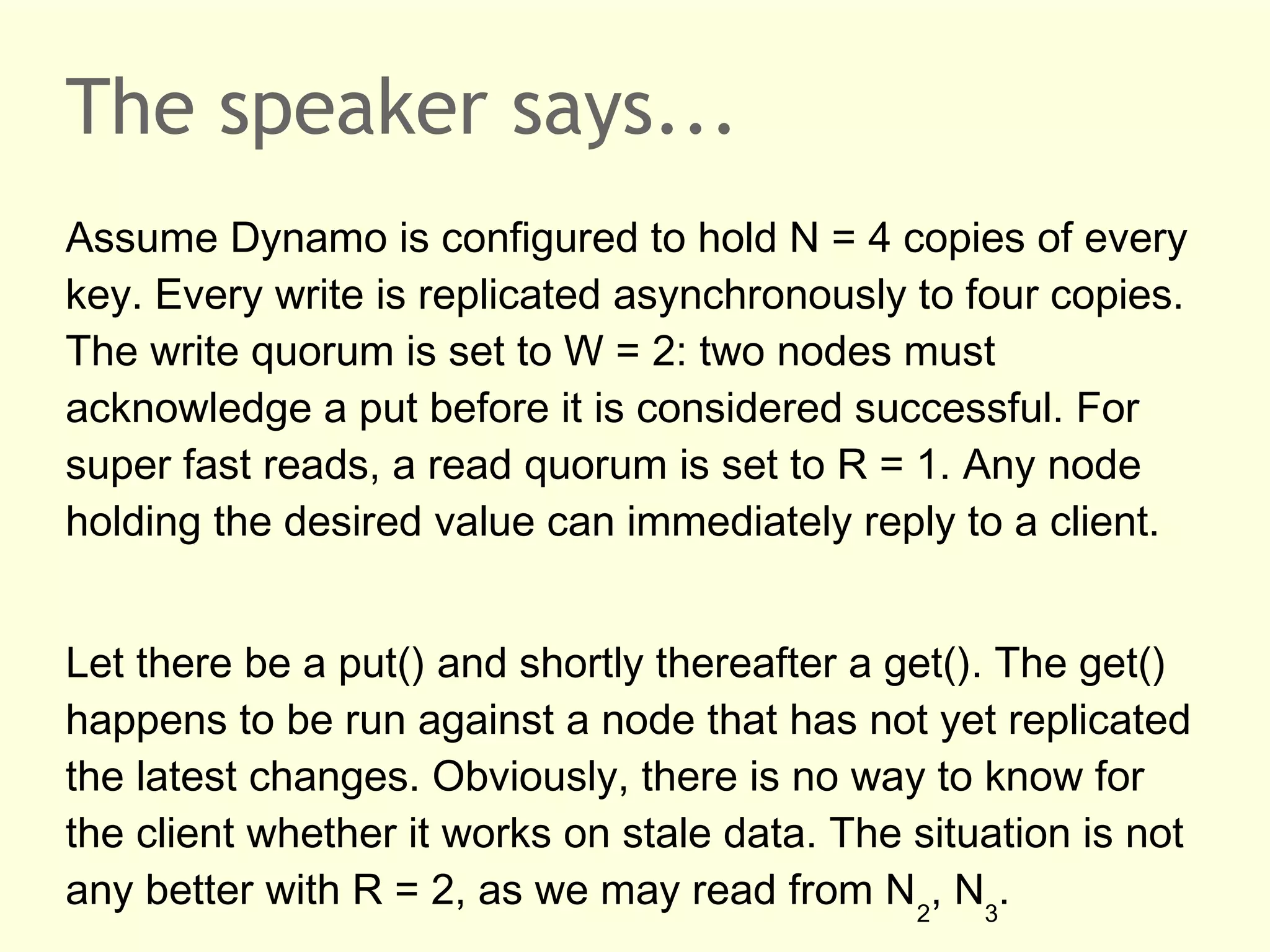 CAP: Brewer's conjecture
It is not possible to create a distributed system which
provides all of the three guarantees: Consistency,
Availability and Partition Tolerance.
We shall design systems that are always available.
This comes at the price of weak consistency.

 