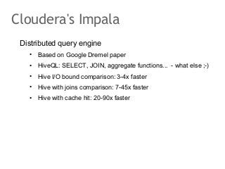 Cloudera's Impala
Distributed query engine
•

Based on Google Dremel paper

•

HiveQL: SELECT, JOIN, aggregate functions.....