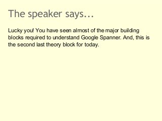 The speaker says...
Lucky you! You have seen almost of the major building
blocks required to understand Google Spanner. An...
