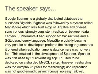 The speaker says...
Google Spanner is a globally distributed database that
succeeds Bigtable. Bigtable was followed by a s...