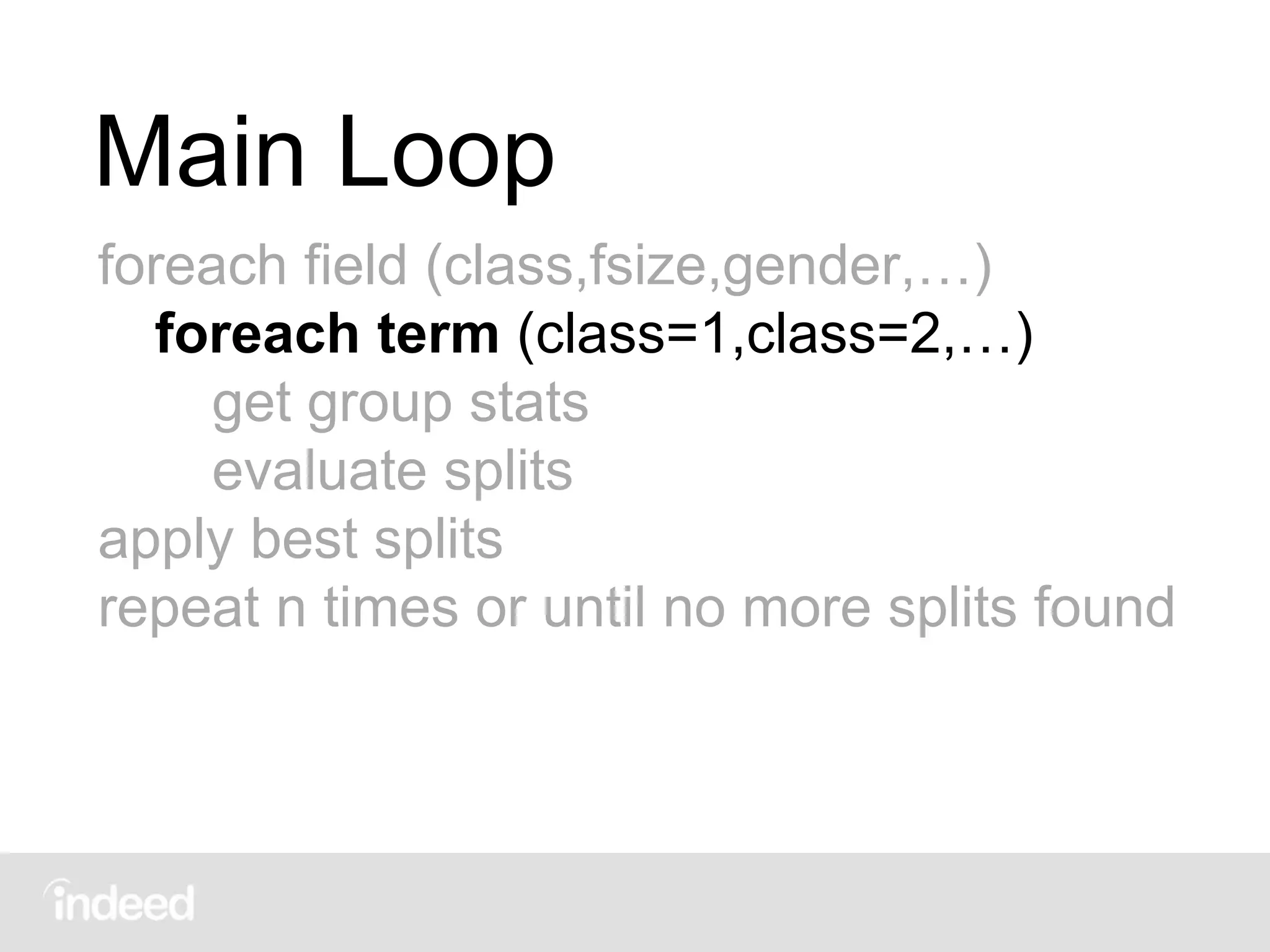Main Loop
foreach field (class,fsize,gender,…)
foreach term (class=1,class=2,…)
get group stats
evaluate splits
apply best splits
repeat n times or until no more splits found
 