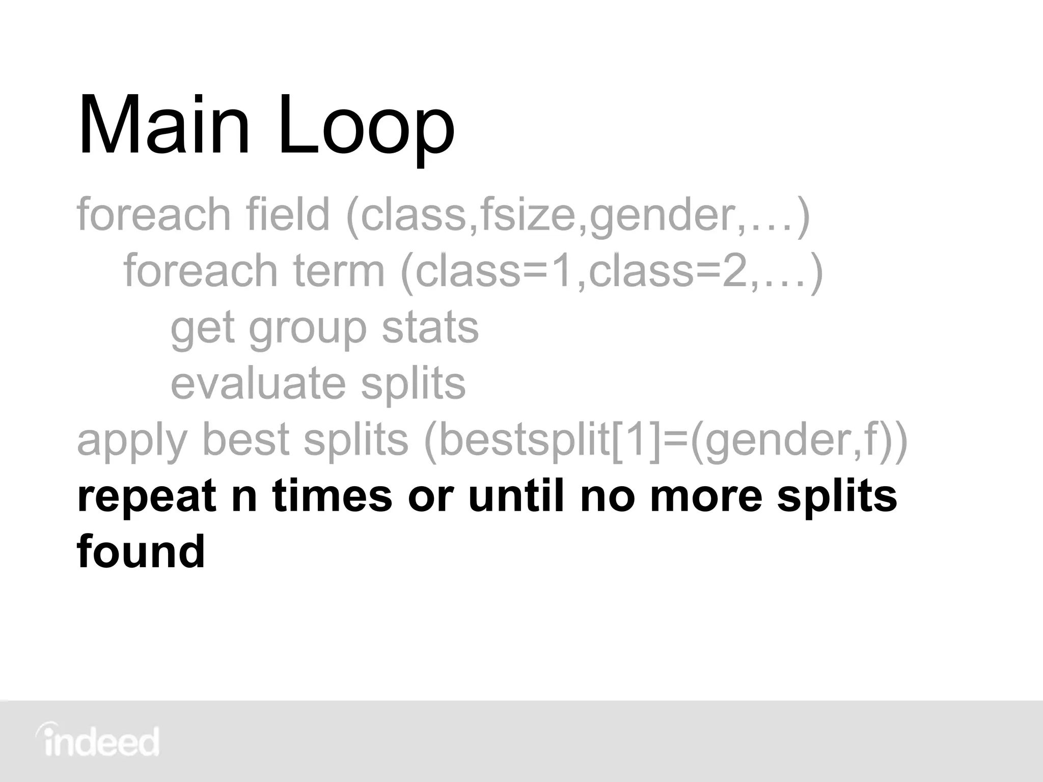 Main Loop
foreach field (class,fsize,gender,…)
foreach term (class=1,class=2,…)
get group stats
evaluate splits
apply best splits (bestsplit[1]=(gender,f))
repeat n times or until no more splits
found
 