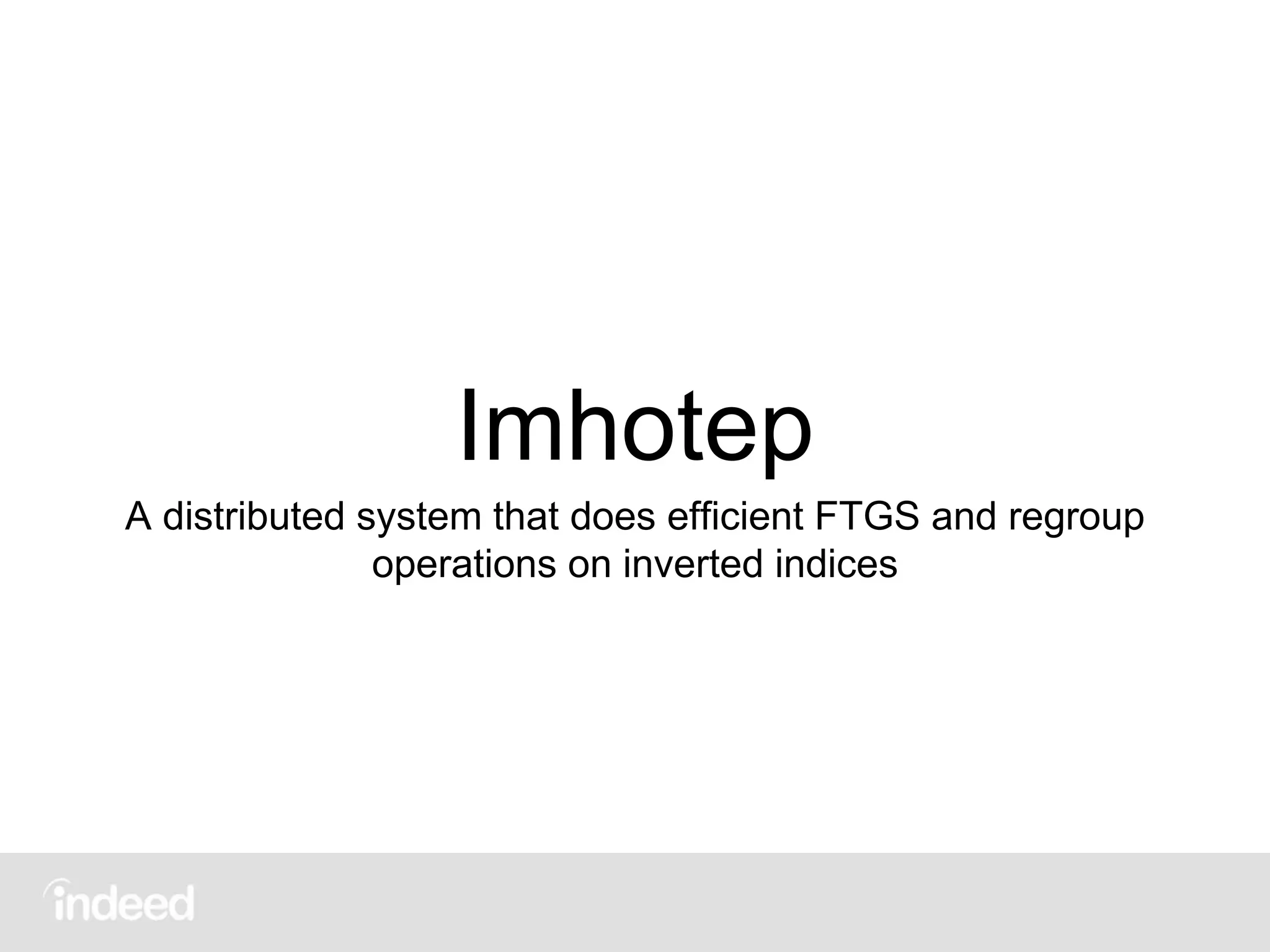 Imhotep
A distributed system that does efficient FTGS and regroup
operations on inverted indices
 