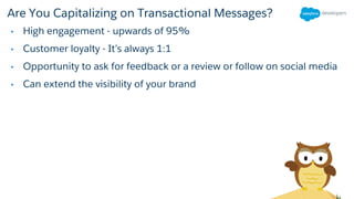 Are You Capitalizing on Transactional Messages?
• High engagement - upwards of 95%
• Customer loyalty - It’s always 1:1
• Opportunity to ask for feedback or a review or follow on social media
• Can extend the visibility of your brand
 