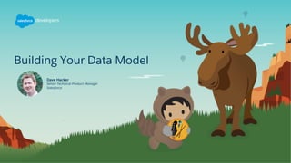 Building Your Data Model
Dave Hacker
Senior Technical Product Manager
Salesforce
 