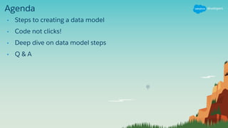 Agenda
• Steps to creating a data model
• Code not clicks!
• Deep dive on data model steps
• Q & A
 