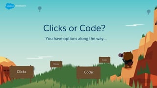 Clicks or Code?
You have options along the way…
 