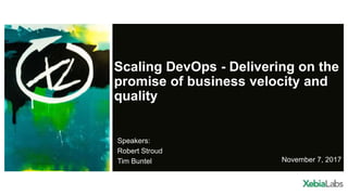 Scaling DevOps - Delivering on the
promise of business velocity and
quality
Speakers:
Robert Stroud
Tim Buntel November 7, 2017
 