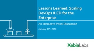 Lessons	Learned:	Scaling	
DevOps	&	CD	for	the	
Enterprise	
An Interactive Panel Discussion
January 13th, 2016
 