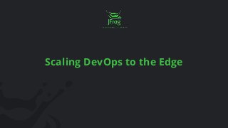 Scaling DevOps to the Edge
 