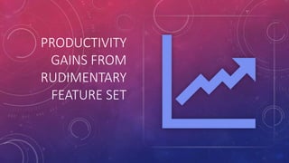 PRODUCTIVITY
GAINS FROM
RUDIMENTARY
FEATURE SET
 