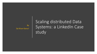 Scaling distributed Data
Systems: a LinkedIn Case
study
By
Sai Kiran Kanuri
 