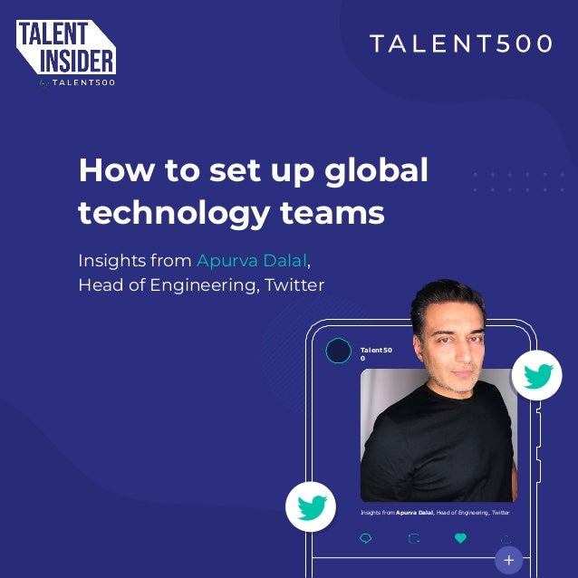 How to set up global
technology teams
Insights from Apurva Dalal,
Head of Engineering, Twitter
Talent50
0
Insights from Apurva Dalal, Head of Engineering, Twitter
 