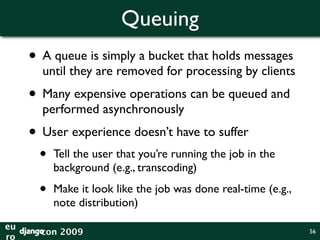 Queuing

     • Pownce used a simple ghetto queue built on
       MySQL / cron
      •   Problematic if you have multiple ...