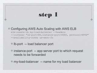 step 3
Create an AWS Auto Scale Group
as-create-auto-scaling-group my-as-group --availability-zones us-west-2c
--launch-co...
