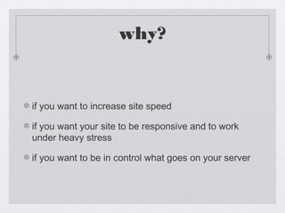 why?
if you want to increase site speed
if you want your site to be responsive and to work
under heavy stress
if you want ...