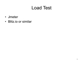 Load Test
• Jmeter
• Blitz.io or similar
31
 