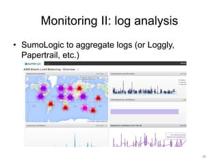 Monitoring II: log analysis
• SumoLogic to aggregate logs (or Loggly,
Papertrail, etc.)
38
 
