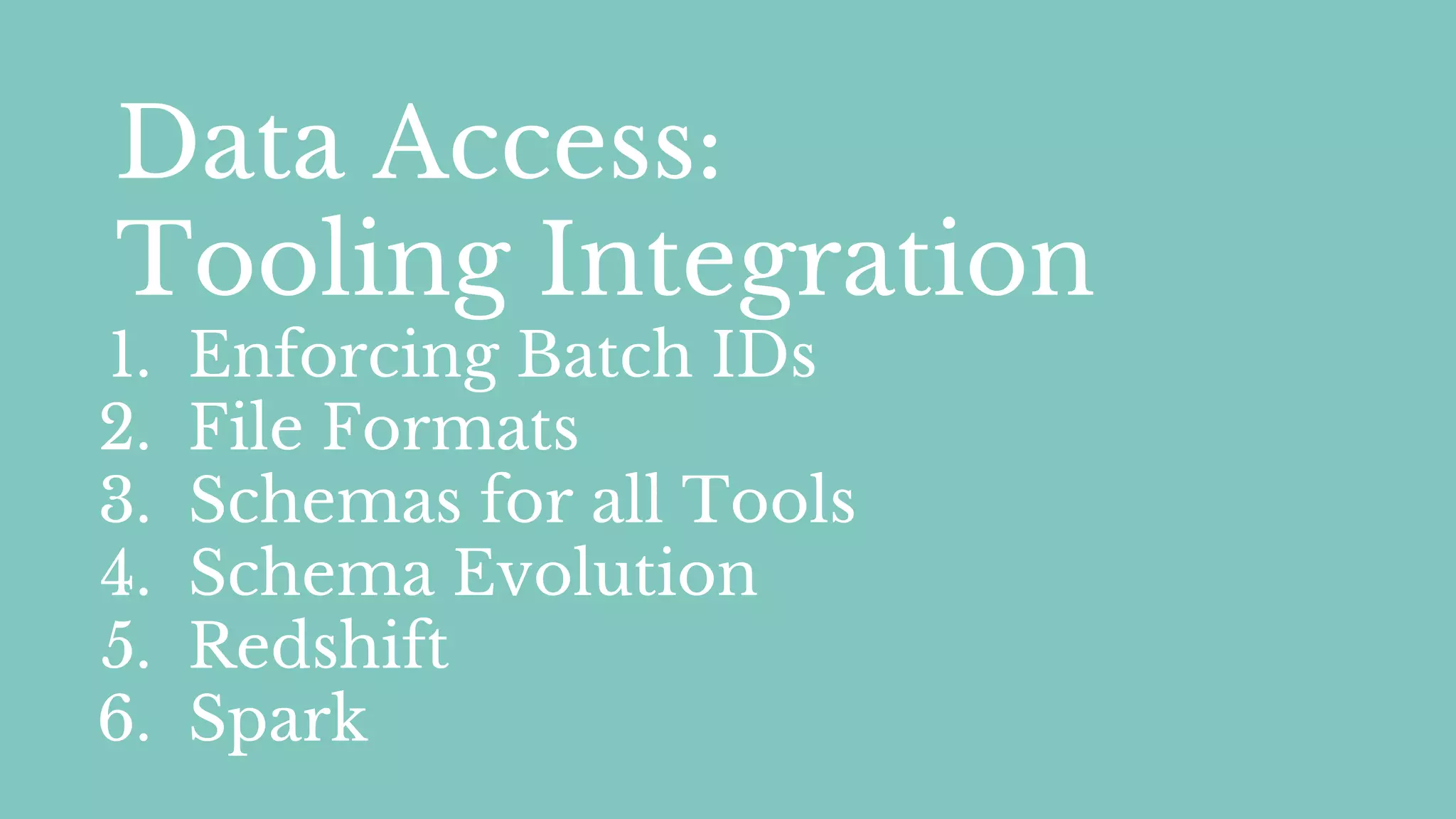 Data Access:
Tooling Integration
1. Enforcing Batch IDs
2. File Formats
3. Schemas for all Tools
4. Schema Evolution
5. Redshift
6. Spark
 