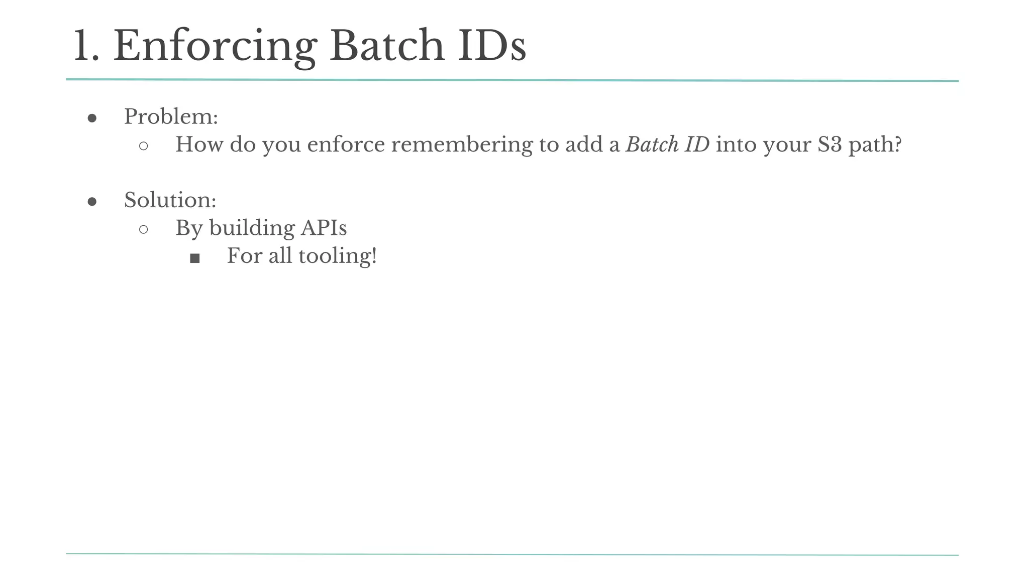 ● Problem:
○ How do you enforce remembering to add a Batch ID into your S3 path?
● Solution:
○ By building APIs
■ For all tooling!
1. Enforcing Batch IDs
 