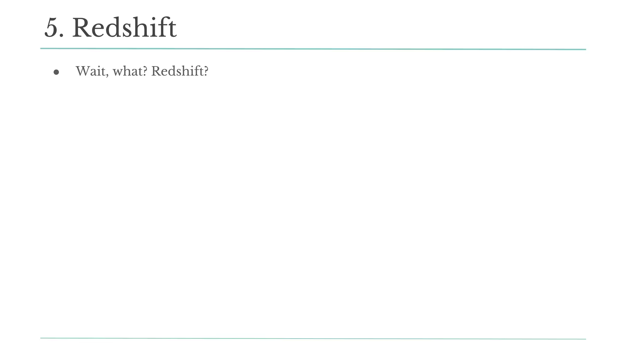 ● Wait, what? Redshift?
5. Redshift
 