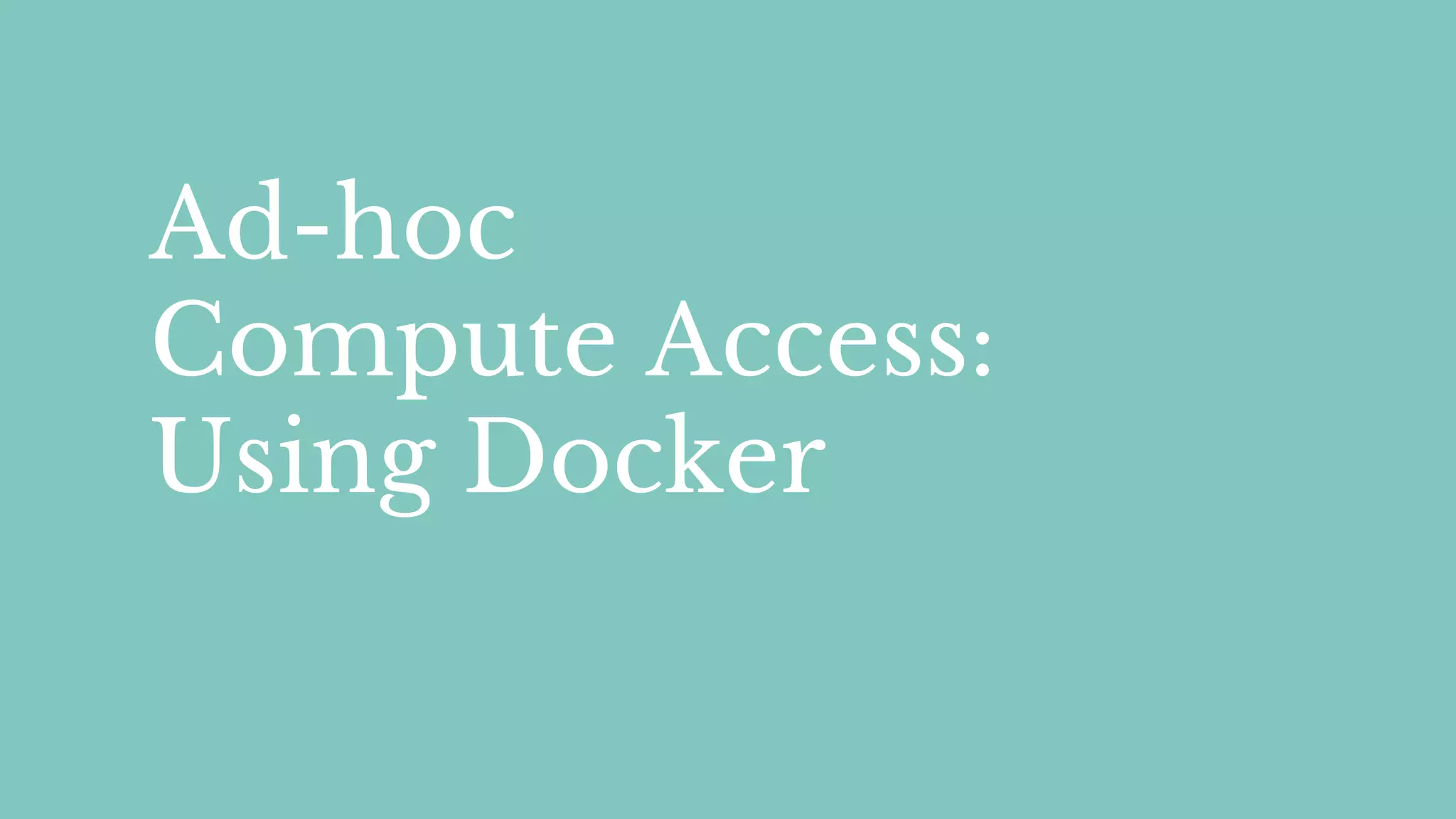 Ad-hoc
Compute Access:
Using Docker
 