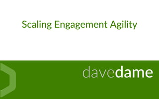 Scaling Engagement Agility
davedame
 