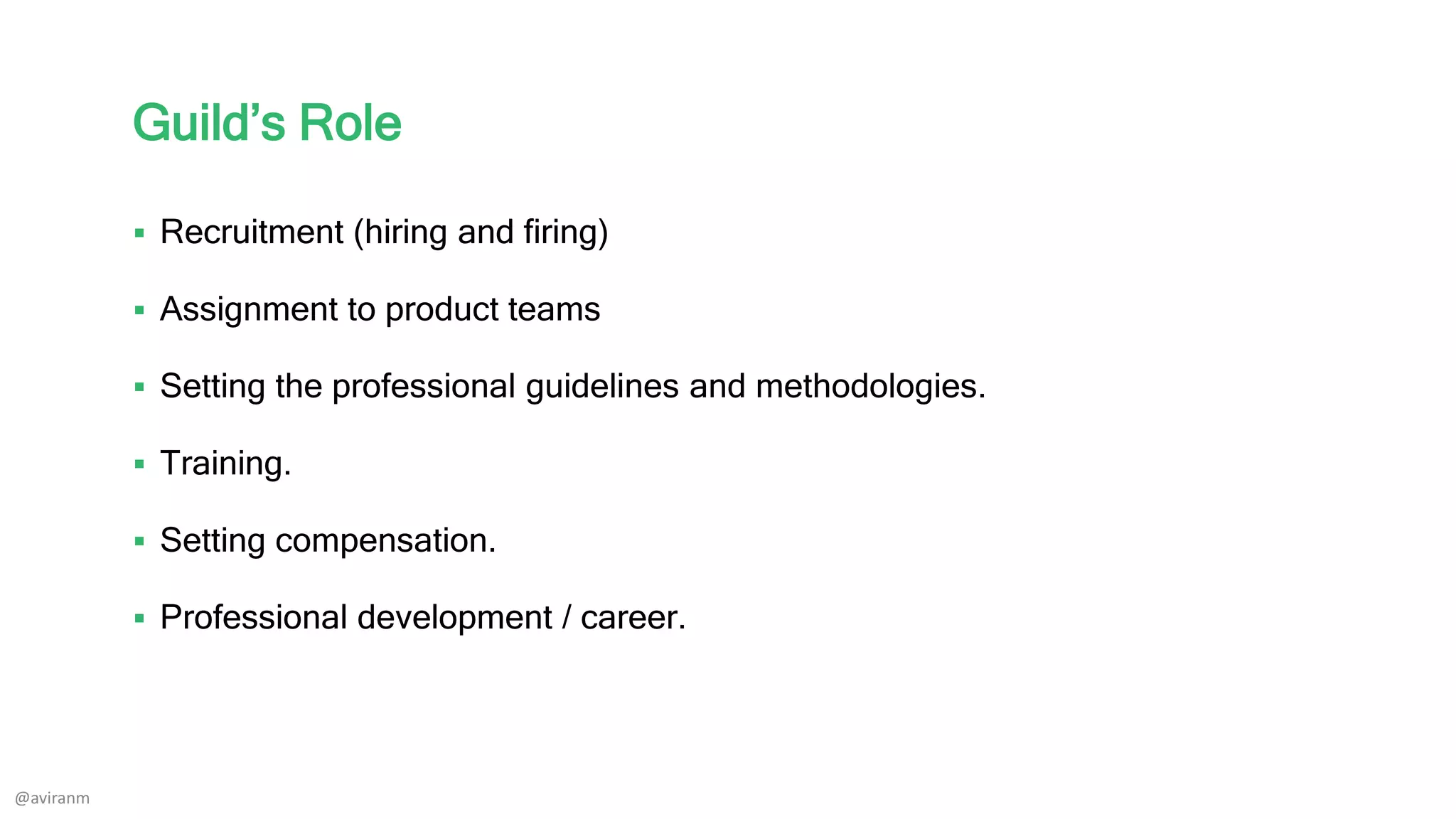 Guild’s Role
 Recruitment (hiring and firing)
 Assignment to product teams
 Setting the professional guidelines and methodologies.
 Training.
 Setting compensation.
 Professional development / career.
@aviranm
 