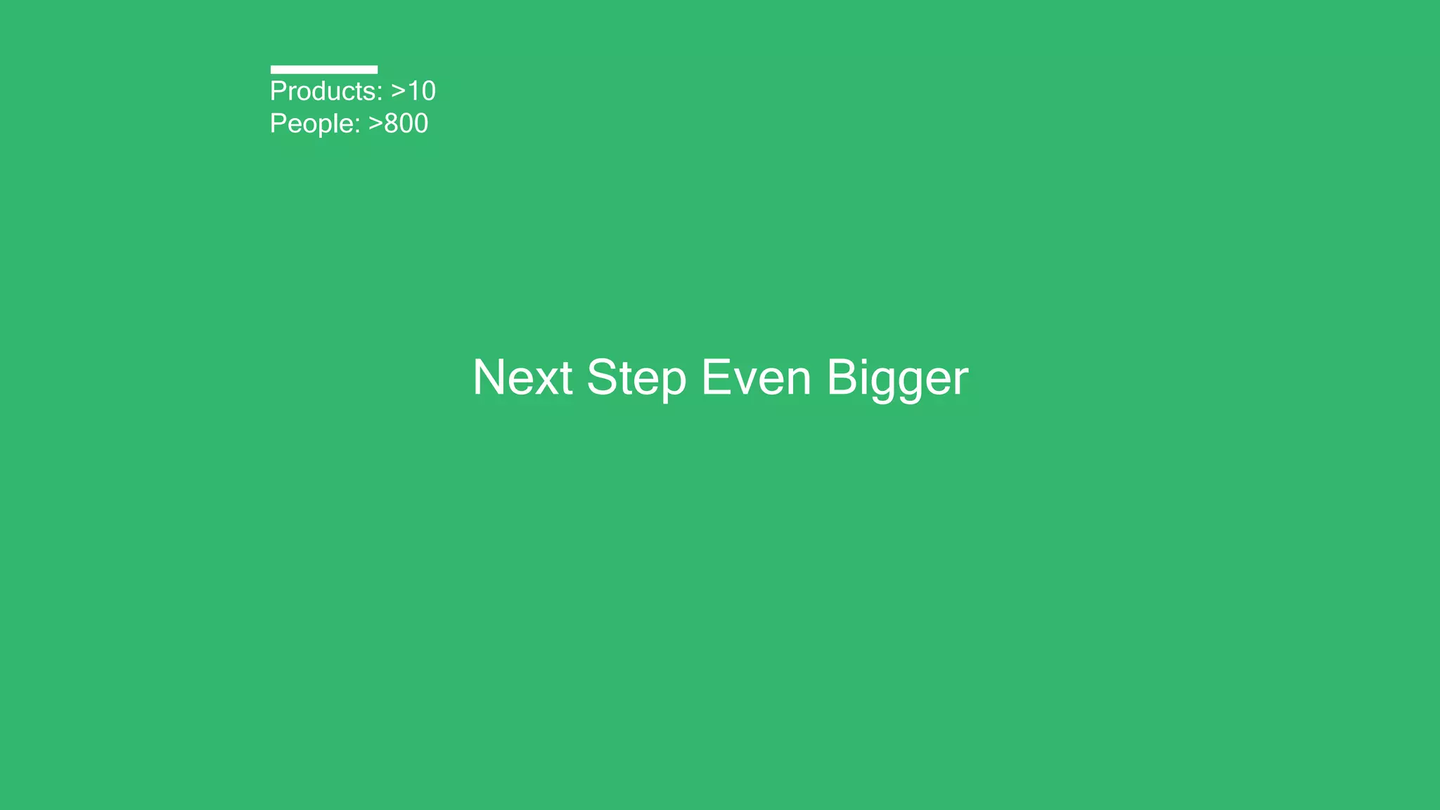 Next Step Even Bigger
Products: >10
People: >800
 