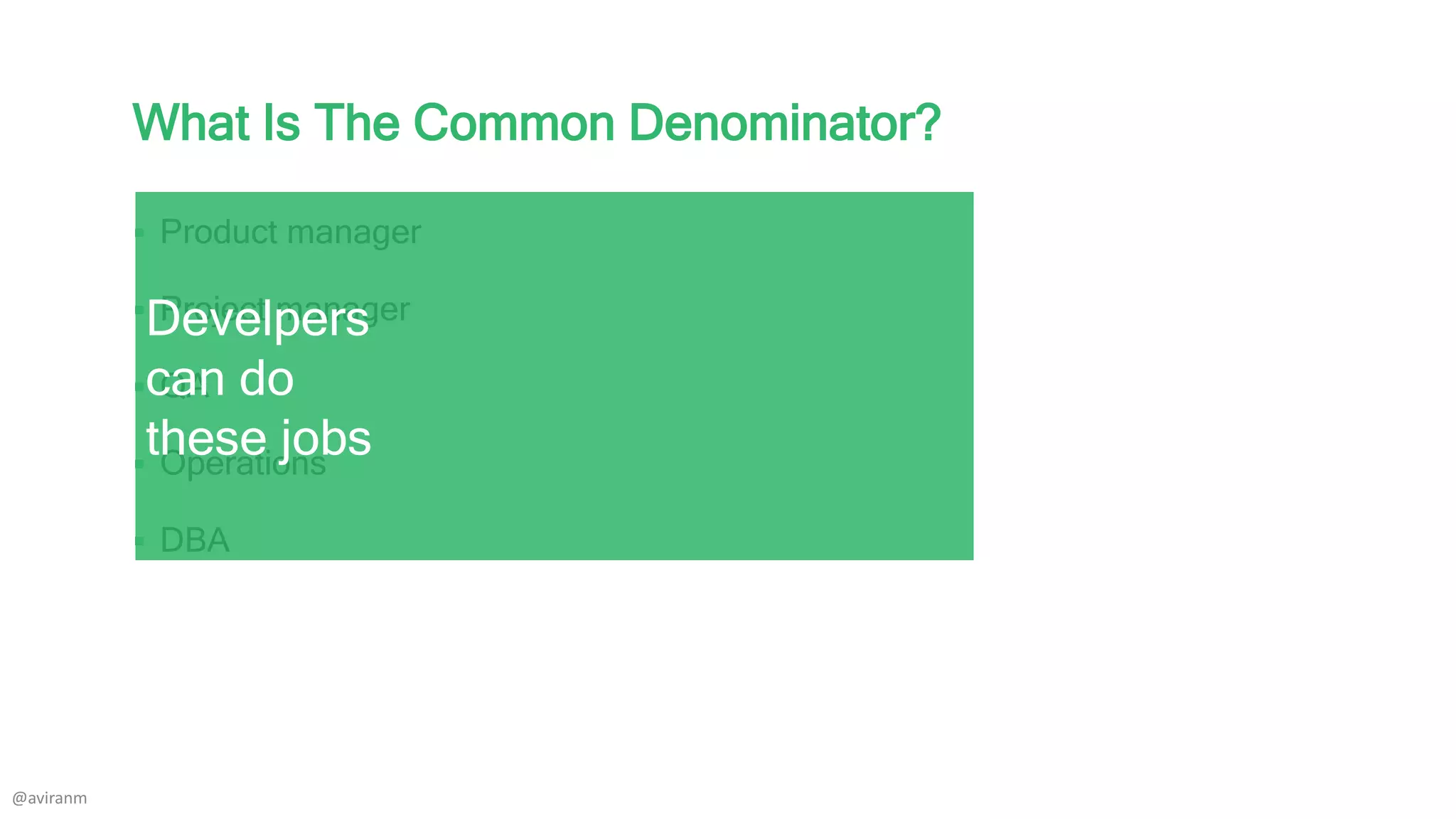 What Is The Common Denominator?
 Product manager
 Project manager
 QA
 Operations
 DBA
Develpers
can do
these jobs
@aviranm
 