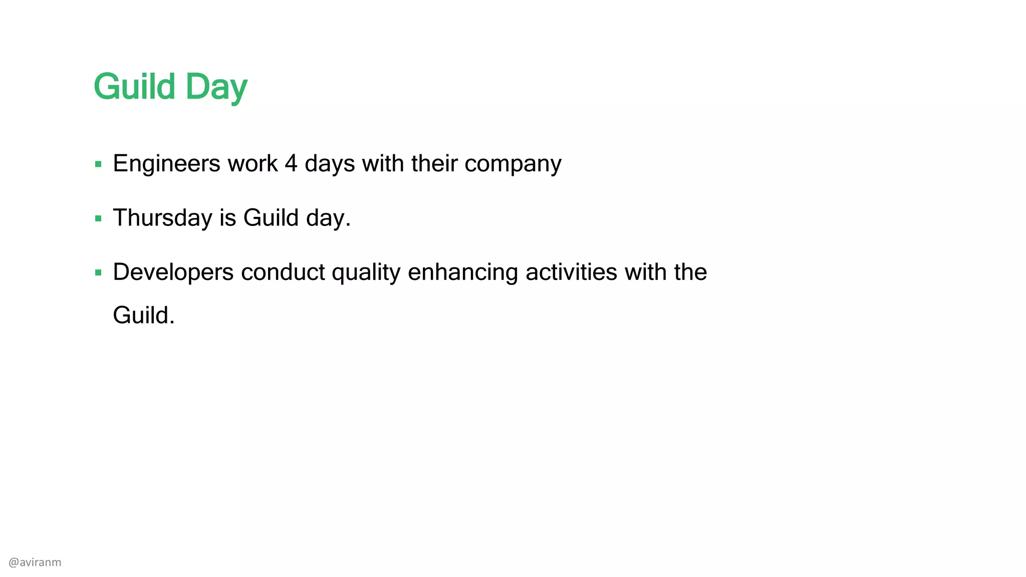 Guild Day
 Engineers work 4 days with their company
 Thursday is Guild day.
 Developers conduct quality enhancing activities with the
Guild.
@aviranm
 