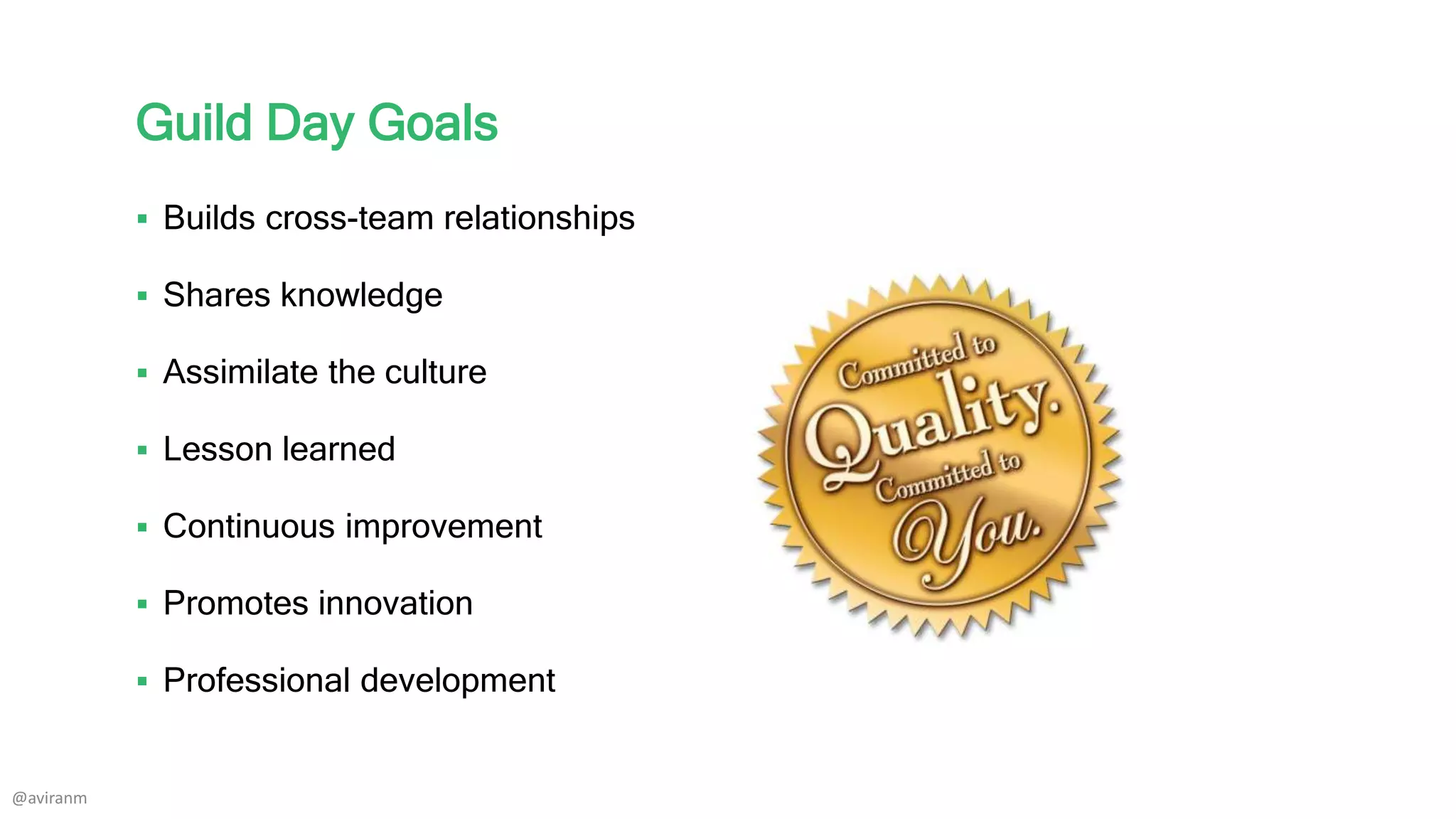 Guild Day Goals
 Builds cross-team relationships
 Shares knowledge
 Assimilate the culture
 Lesson learned
 Continuous improvement
 Promotes innovation
 Professional development
@aviranm
 