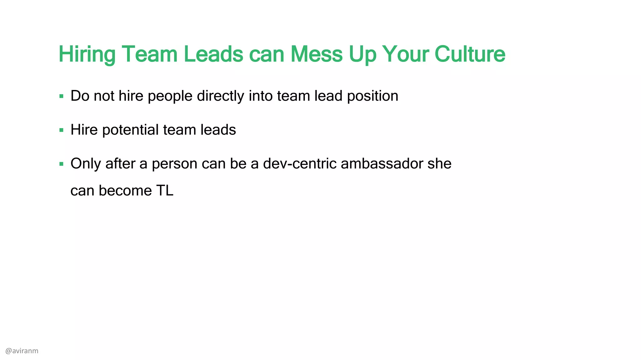 Hiring Team Leads can Mess Up Your Culture
 Do not hire people directly into team lead position
 Hire potential team leads
 Only after a person can be a dev-centric ambassador she
can become TL
@aviranm
 