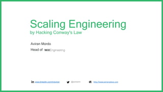 Scaling Engineering
by Hacking Conway's Law
•www.linkedin.com/in/aviran @aviranm http://www.aviransplace.com
Aviran Mordo
...