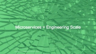 Microservices = Engineering Scale
https://upload.wikimedia.org/wikipedia/commons/6/67/Broken_glass.jpg
 