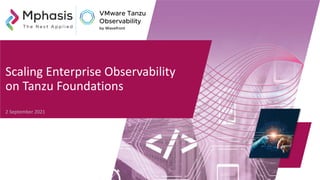 Scaling Enterprise Observability
on Tanzu Foundations
2 September 2021
 