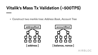Vitalik's Mass Tx Validation (~500TPS)
• Construct two merkle tree: Address Book, Account Tree
[ address ] [ balance, nonce ]
accountRootaddressRoot
 