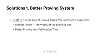 Solutions 1. Better Proving System
• Groth16 (On the Size of Pairing-based Non-Interactive Arguments)
• Smaller Proofs — only 40% of the previous one
• Faster Proving and Verification Time
 