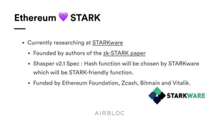 Ethereum 💜 STARK
• Currently researching at STARKware
• Founded by authors of the zk-STARK paper
• Shasper v2.1 Spec : Hash function will be chosen by STARKware 
which will be STARK-friendly function.
• Funded by Ethereum Foundation, Zcash, Bitmain and Vitalik.
 