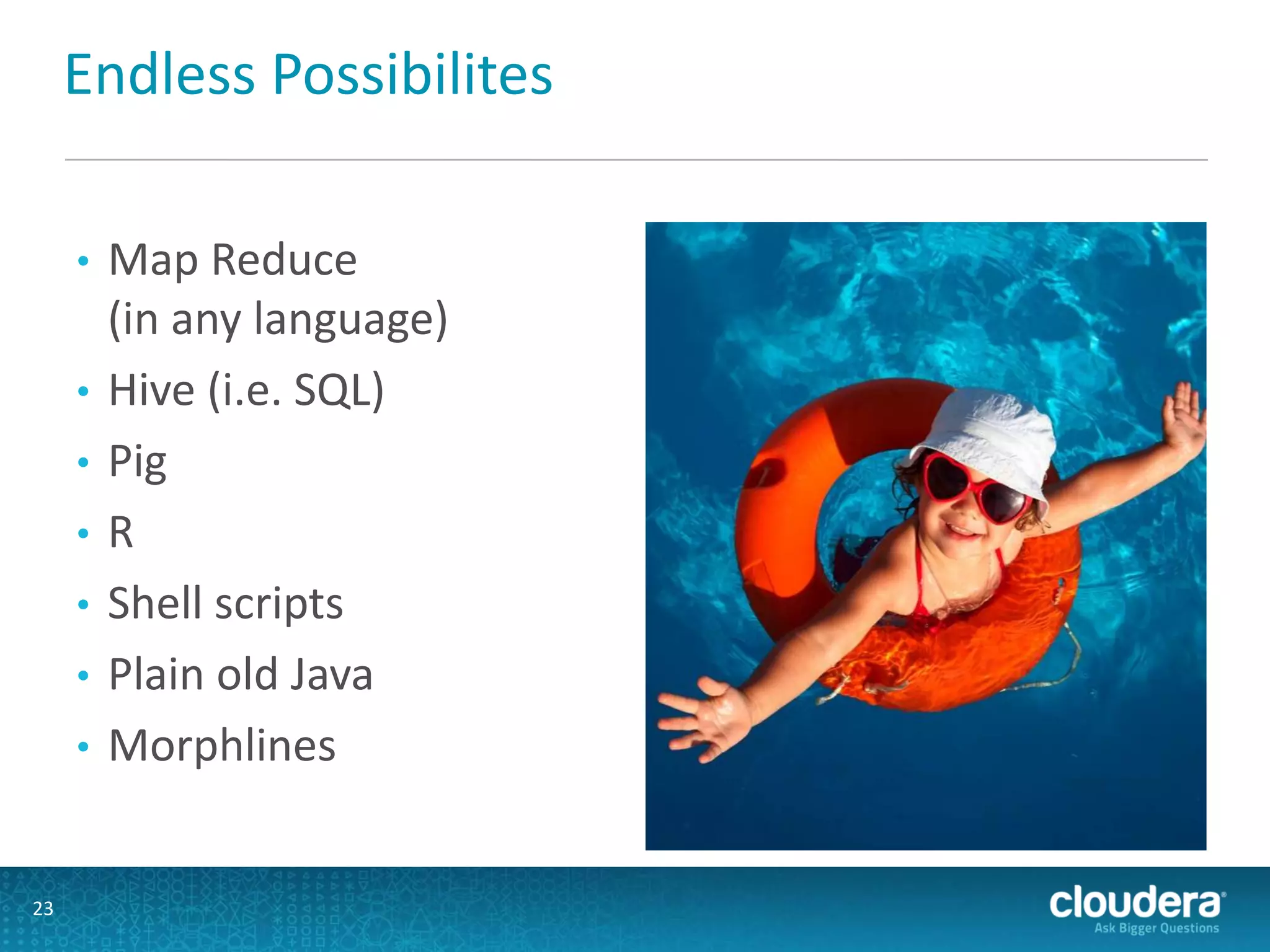 Endless Possibilites
• Map Reduce
(in any language)
• Hive (i.e. SQL)
• Pig
• R
• Shell scripts
• Plain old Java
• Morphlines
23
 