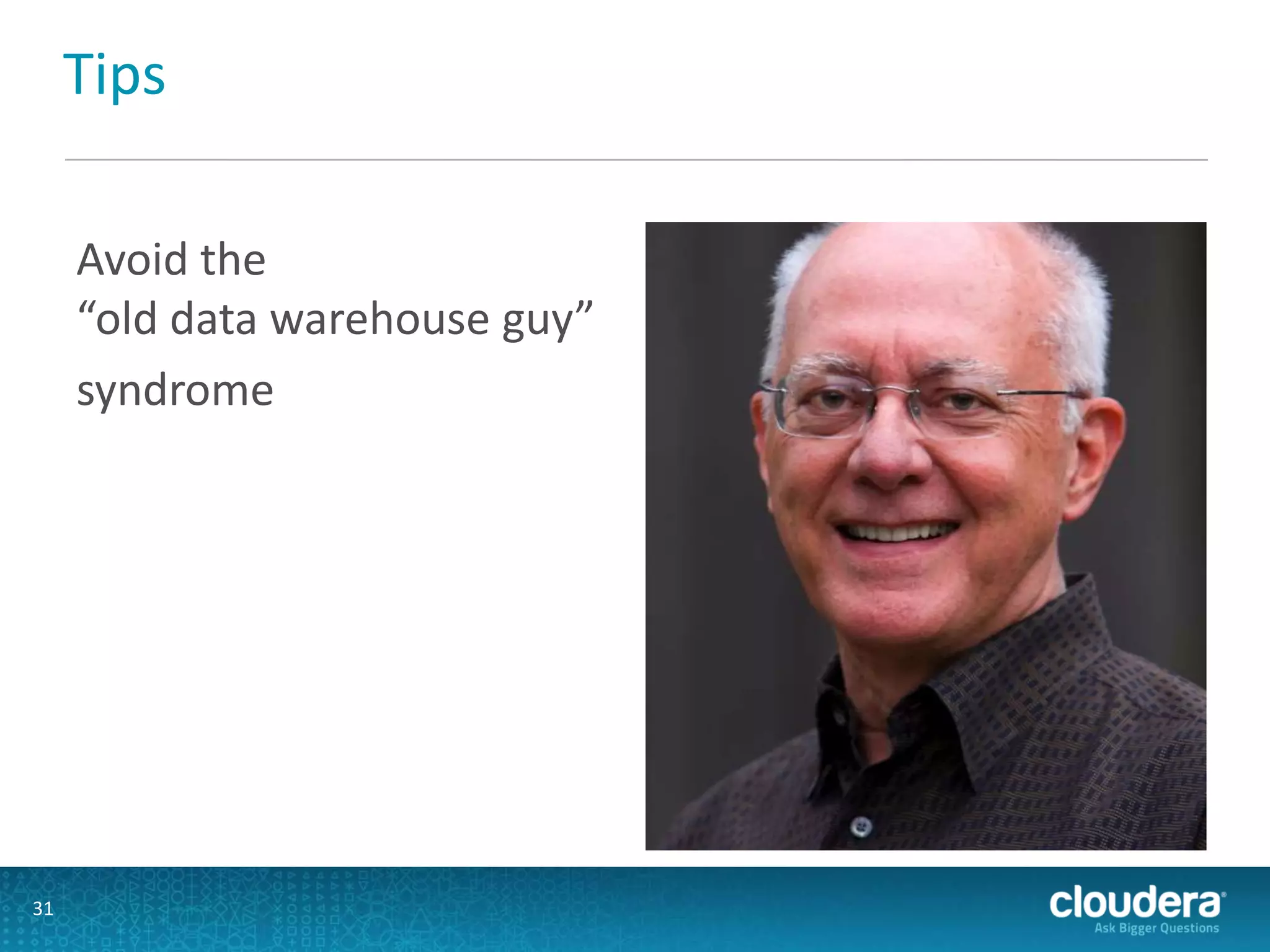Tips
Avoid the
“old data warehouse guy”
syndrome
31
 