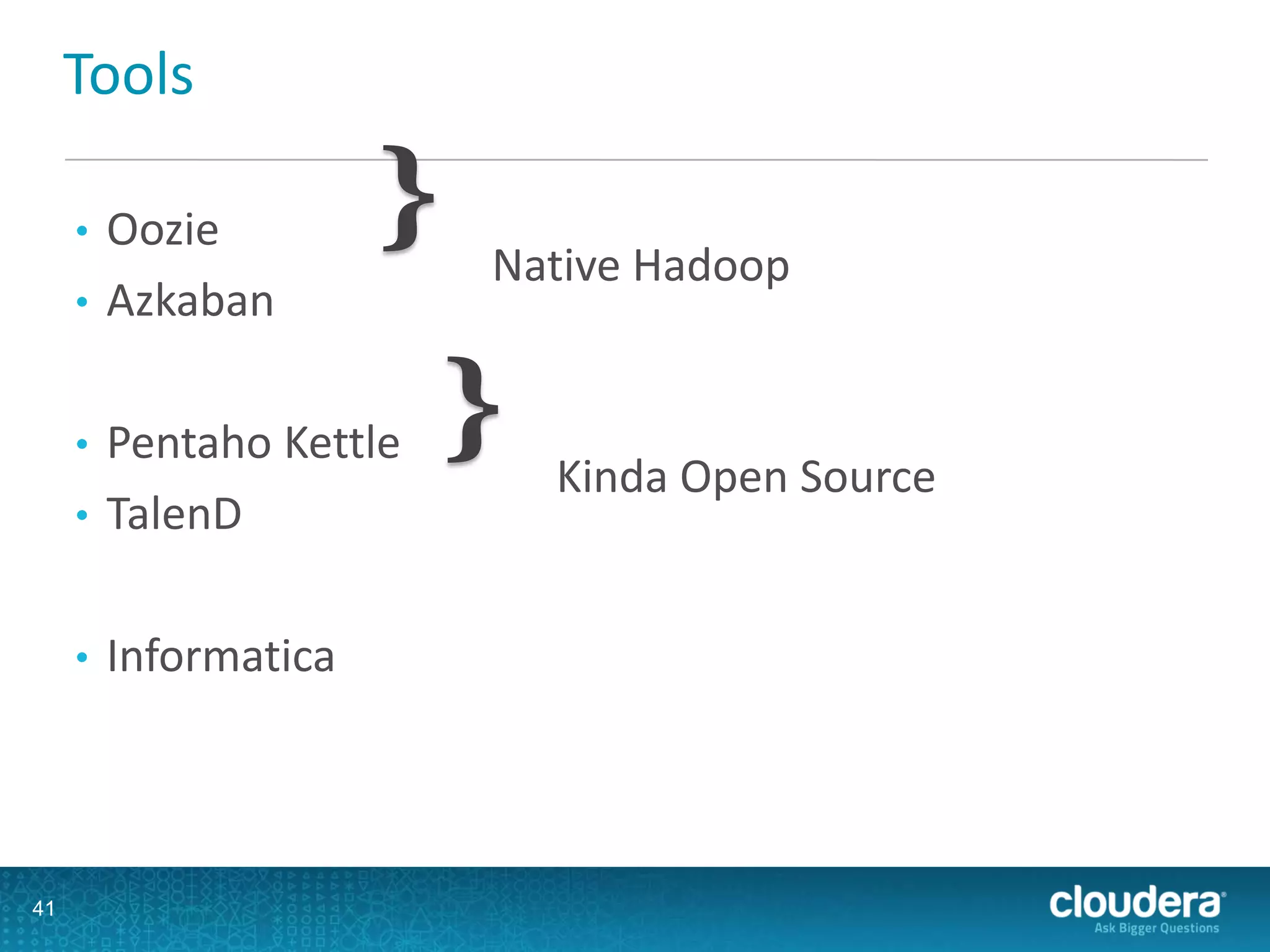 Tools
• Oozie
• Azkaban
• Pentaho Kettle
• TalenD
• Informatica
41
} Native Hadoop
} Kinda Open Source
 