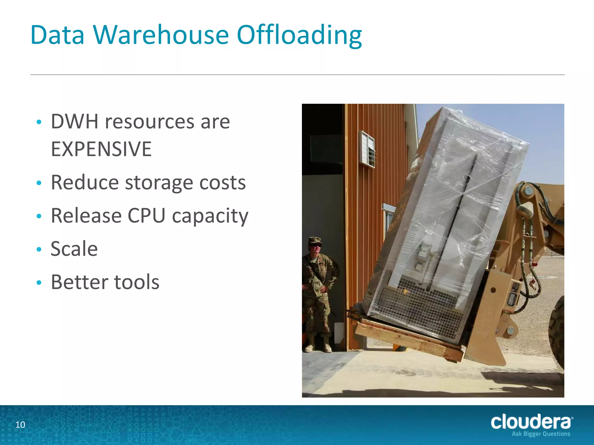 Data Warehouse Offloading
• DWH resources are
EXPENSIVE
• Reduce storage costs
• Release CPU capacity
• Scale
• Better tools
10
 