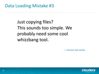Data Loading Mistake #3
23
Just copying files?
This sounds too simple. We
probably need some cool
whizzbang tool.
— Famous last words
 