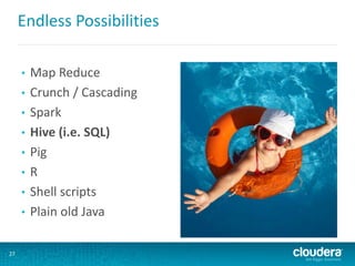 Endless Possibilities
• Map Reduce
• Crunch / Cascading
• Spark
• Hive (i.e. SQL)
• Pig
• R
• Shell scripts
• Plain old Java
27
 